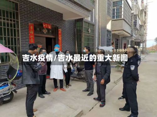 吉水疫情/吉水最近的重大新闻-第3张图片