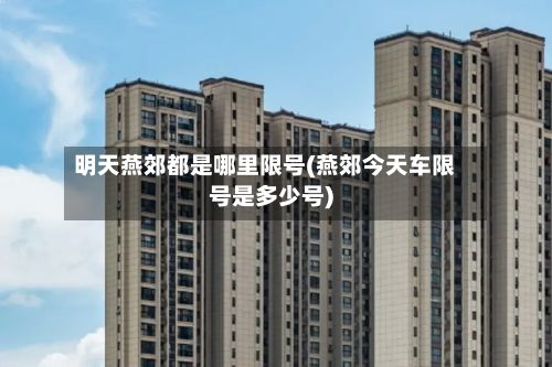 明天燕郊都是哪里限号(燕郊今天车限号是多少号)