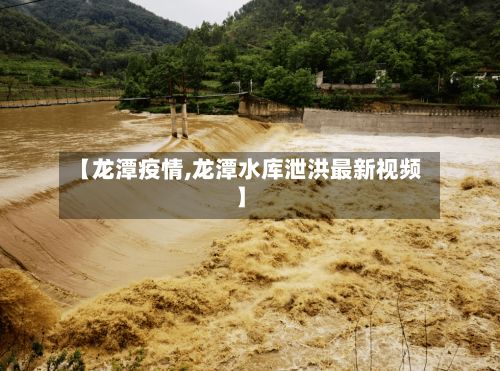 【龙潭疫情,龙潭水库泄洪最新视频】-第2张图片
