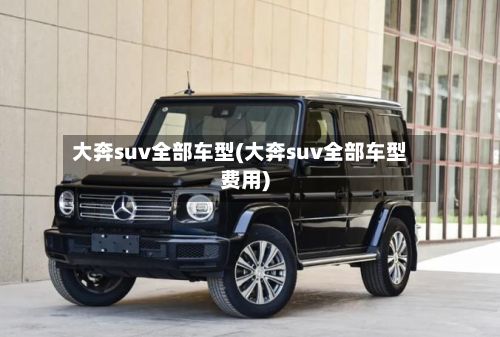 大奔suv全部车型(大奔suv全部车型费用)-第3张图片