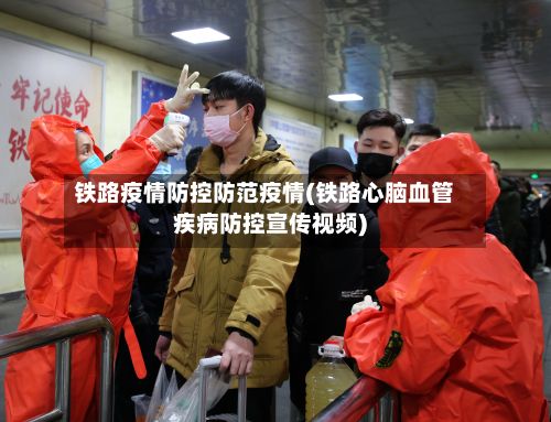 铁路疫情防控防范疫情(铁路心脑血管疾病防控宣传视频)-第3张图片