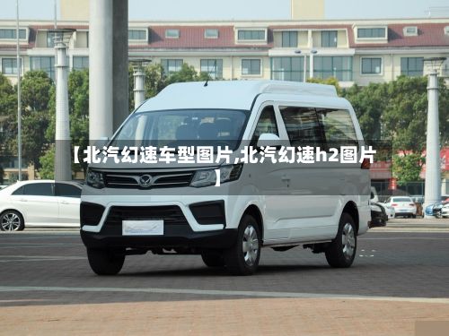 【北汽幻速车型图片,北汽幻速h2图片】-第2张图片