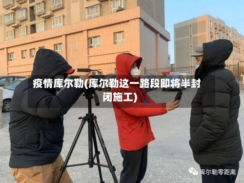 疫情库尔勒(库尔勒这一路段即将半封闭施工)