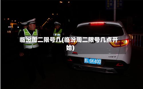 临汾周二限号几(临汾周二限号几点开始)
