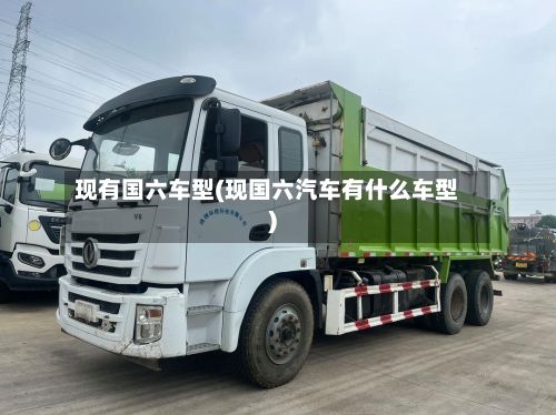 现有国六车型(现国六汽车有什么车型)