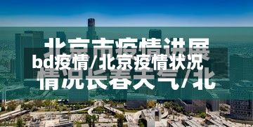 bd疫情/北京疫情状况