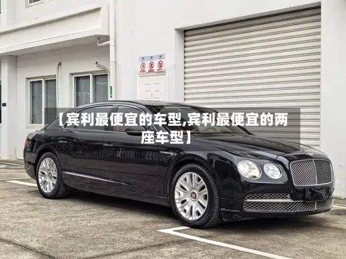 【宾利最便宜的车型,宾利最便宜的两座车型】-第3张图片