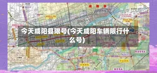 今天咸阳县限号(今天咸阳车辆限行什么号)-第3张图片
