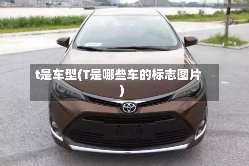 t是车型(T是哪些车的标志图片)
