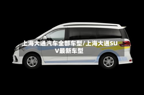 上海大通汽车全部车型/上海大通SUV最新车型-第2张图片
