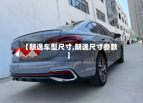 【朗逸车型尺寸,朗逸尺寸参数】