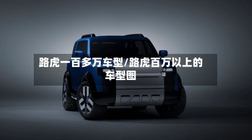 路虎一百多万车型/路虎百万以上的车型图-第2张图片