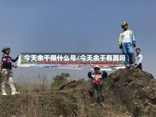 今天余干限什么号/今天余干有雨吗