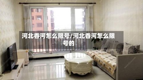 河北香河怎么限号/河北香河怎么限号的-第2张图片