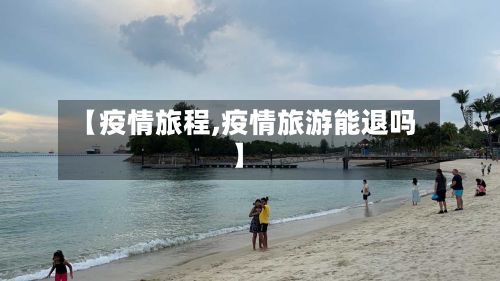 【疫情旅程,疫情旅游能退吗】-第3张图片