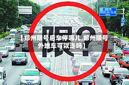 【郑州限号后车停哪儿,郑州限号外地车可以走吗】-第2张图片