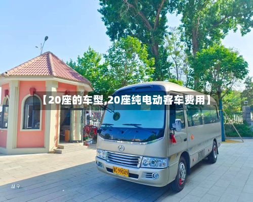 【20座的车型,20座纯电动客车费用】-第2张图片