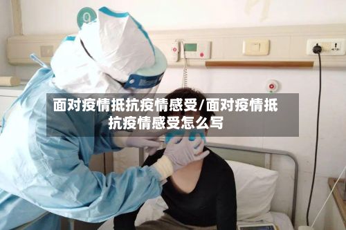 面对疫情抵抗疫情感受/面对疫情抵抗疫情感受怎么写