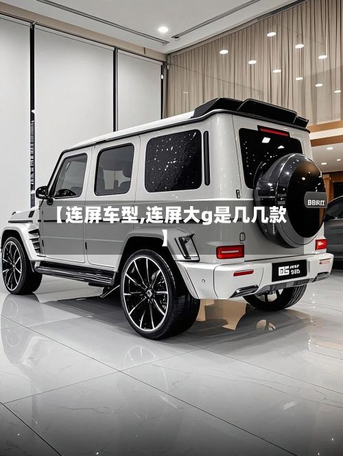 【连屏车型,连屏大g是几几款】