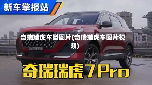 奇瑞瑞虎车型图片(奇瑞瑞虎车图片视频)-第3张图片