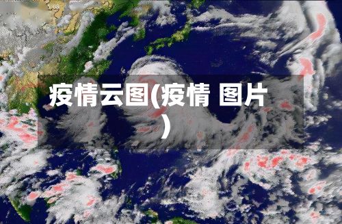 疫情云图(疫情 图片)