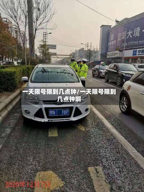 一天限号限到几点钟/一天限号限到几点钟啊-第3张图片