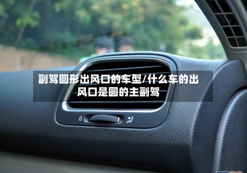 副驾圆形出风口的车型/什么车的出风口是圆的主副驾-第3张图片