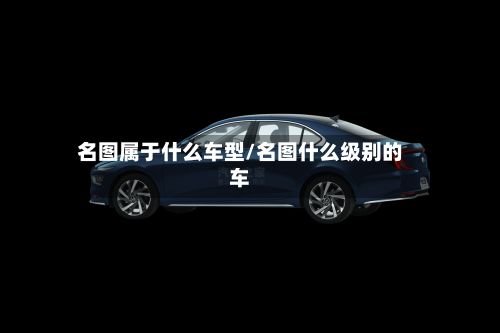 名图属于什么车型/名图什么级别的车-第3张图片