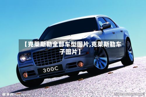【克莱斯勒全部车型图片,克莱斯勒车子图片】-第2张图片