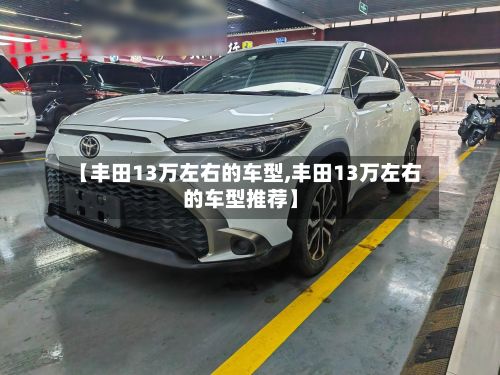 【丰田13万左右的车型,丰田13万左右的车型推荐】