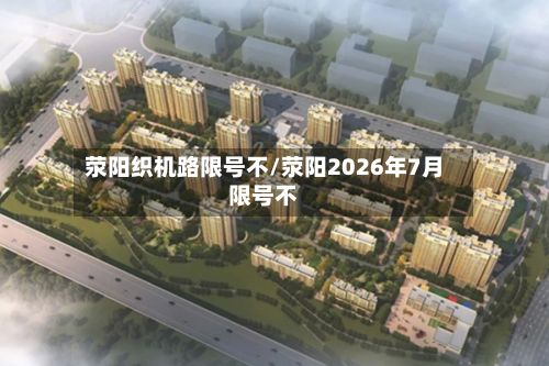 荥阳织机路限号不/荥阳2026年7月限号不