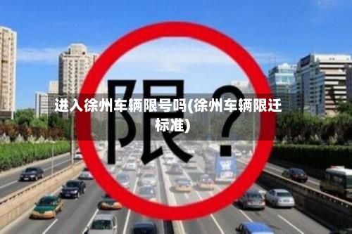 进入徐州车辆限号吗(徐州车辆限迁标准)