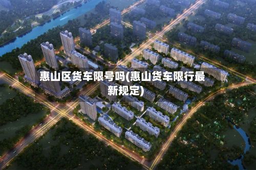 惠山区货车限号吗(惠山货车限行最新规定)-第2张图片