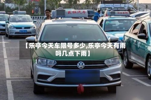【乐亭今天车限号多少,乐亭今天有雨吗几点下雨】-第2张图片