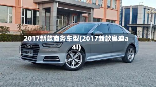 2017新款商务车型(2017新款奥迪a4l)-第2张图片