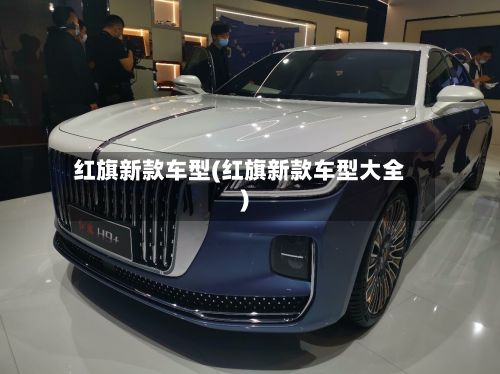 红旗新款车型(红旗新款车型大全)