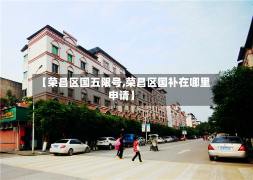 【荣昌区国五限号,荣昌区国补在哪里申请】