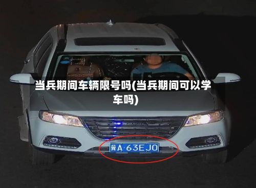 当兵期间车辆限号吗(当兵期间可以学车吗)