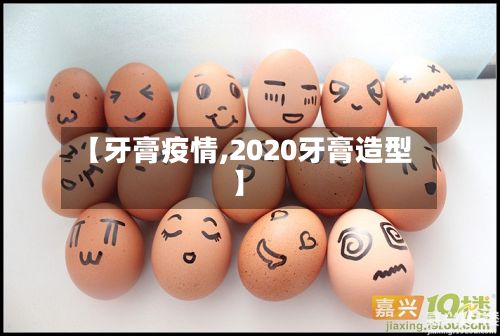 【牙膏疫情,2020牙膏造型】