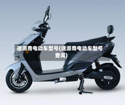 速派奇电动车型号(速派奇电动车型号查询)