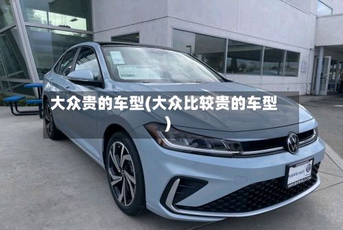 大众贵的车型(大众比较贵的车型)