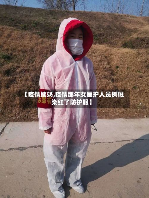 【疫情姨妈,疫情那年女医护人员例假染红了防护服】