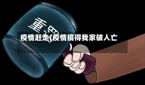 疫情赶走(疫情搞得我家破人亡)-第2张图片