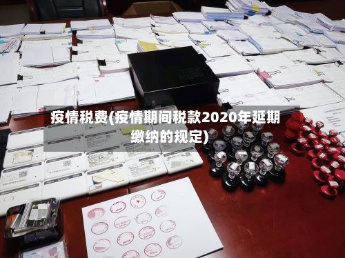疫情税费(疫情期间税款2020年延期缴纳的规定)-第2张图片