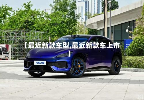 【最近新款车型,最近新款车上市】