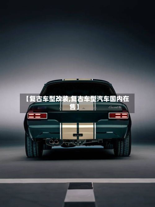 【复古车型改装,复古车型汽车国内在售】