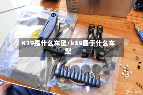 K39是什么车型/k39属于什么车型