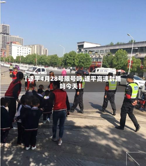 【遂平4月28号限号吗,遂平高速封路吗今天】