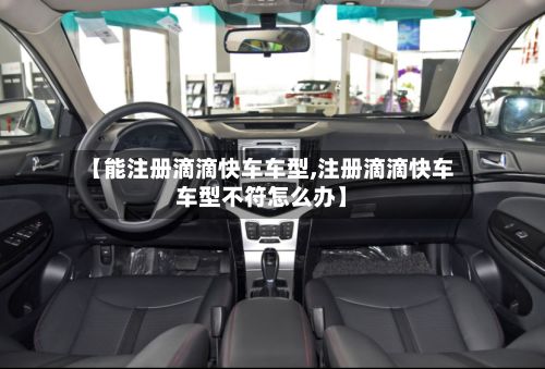 【能注册滴滴快车车型,注册滴滴快车车型不符怎么办】-第2张图片