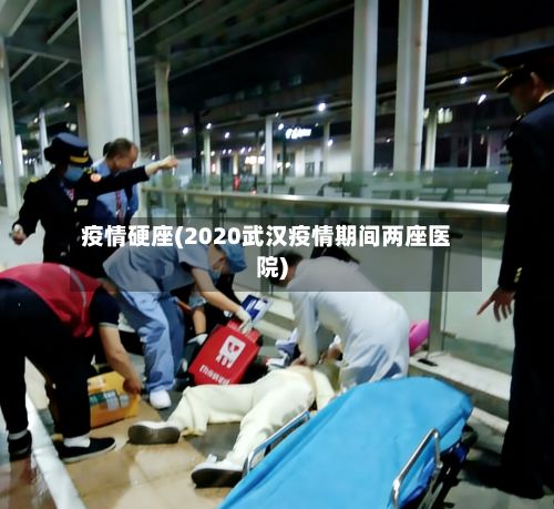 疫情硬座(2020武汉疫情期间两座医院)